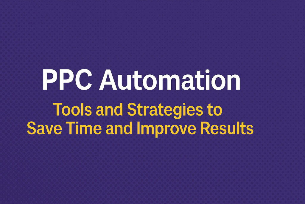 PPC Automation: Tools and Strategies to Save Time and Improve Results