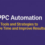 PPC Automation: Tools and Strategies to Save Time and Improve Results